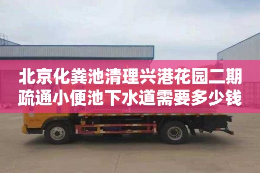 北京化粪池清理兴港花园二期疏通小便池下水道需要多少钱