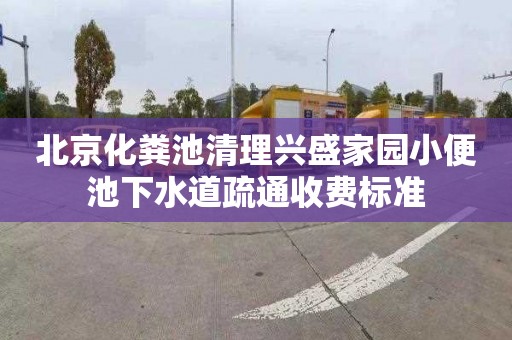 北京化粪池清理兴盛家园小便池下水道疏通收费标准
