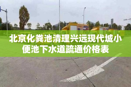 北京化粪池清理兴远现代城小便池下水道疏通价格表