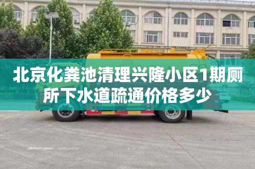 北京化粪池清理兴隆小区1期厕所下水道疏通价格多少