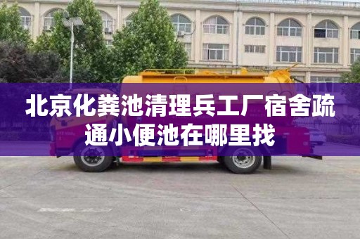 北京化粪池清理兵工厂宿舍疏通小便池在哪里找