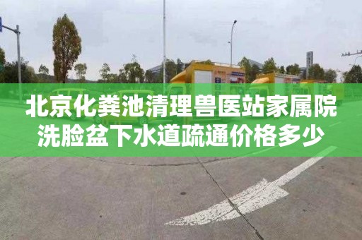 北京化粪池清理兽医站家属院洗脸盆下水道疏通价格多少