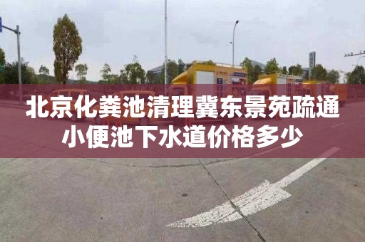 北京化粪池清理冀东景苑疏通小便池下水道价格多少