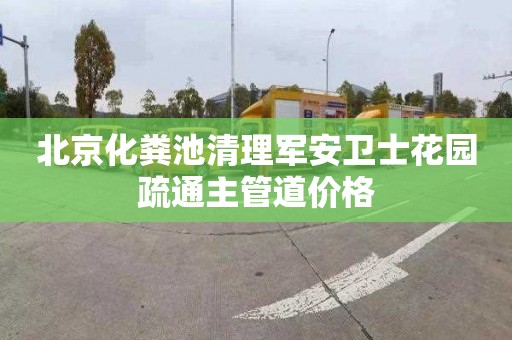 北京化粪池清理军安卫士花园疏通主管道价格