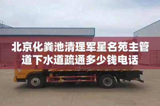 北京化粪池清理军星名苑主管道下水道疏通多少钱电话