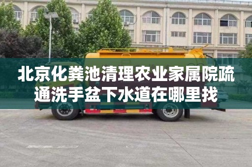 北京化粪池清理农业家属院疏通洗手盆下水道在哪里找