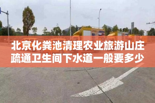 北京化粪池清理农业旅游山庄疏通卫生间下水道一般要多少钱