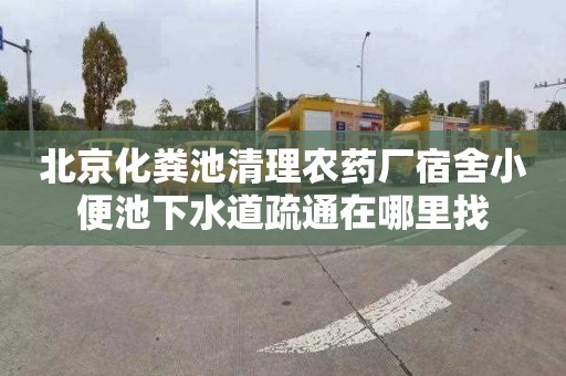 北京化粪池清理农药厂宿舍小便池下水道疏通在哪里找
