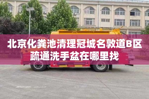 北京化粪池清理冠城名敦道B区疏通洗手盆在哪里找