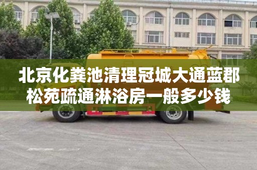 北京化粪池清理冠城大通蓝郡松苑疏通淋浴房一般多少钱