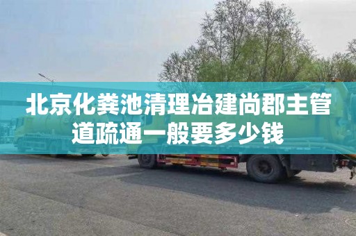 北京化粪池清理冶建尚郡主管道疏通一般要多少钱