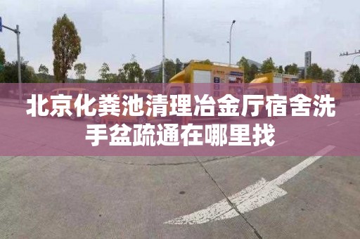 北京化粪池清理冶金厅宿舍洗手盆疏通在哪里找