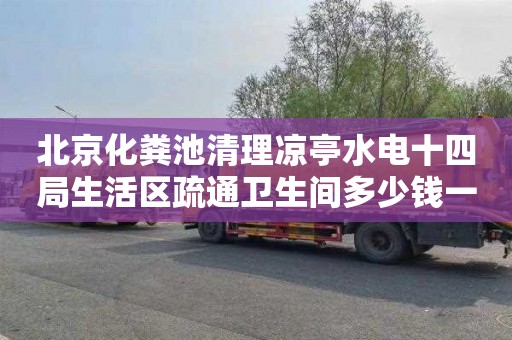 北京化粪池清理凉亭水电十四局生活区疏通卫生间多少钱一次