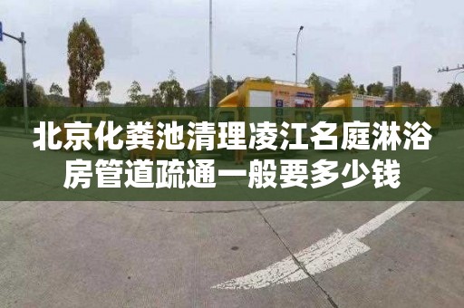 北京化粪池清理凌江名庭淋浴房管道疏通一般要多少钱