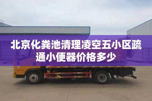 北京化粪池清理凌空五小区疏通小便器价格多少