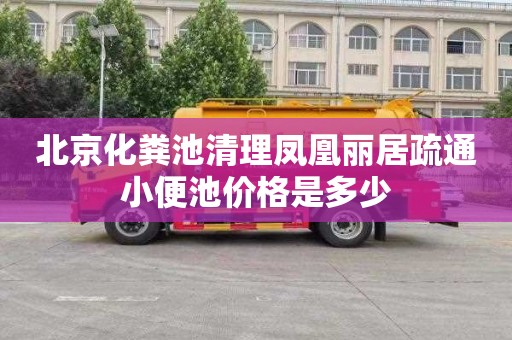 北京化粪池清理凤凰丽居疏通小便池价格是多少