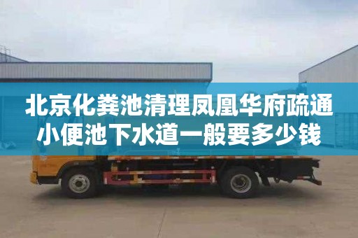 北京化粪池清理凤凰华府疏通小便池下水道一般要多少钱
