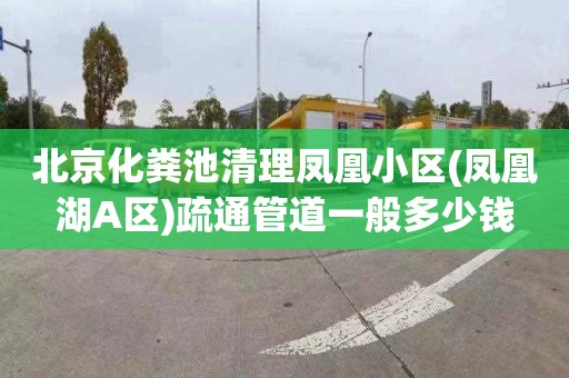 北京化粪池清理凤凰小区(凤凰湖A区)疏通管道一般多少钱