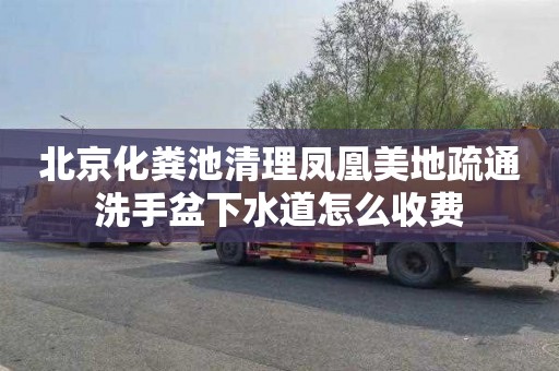 北京化粪池清理凤凰美地疏通洗手盆下水道怎么收费