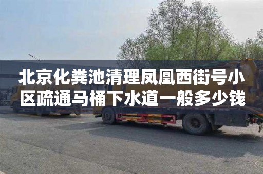 北京化粪池清理凤凰西街号小区疏通马桶下水道一般多少钱
