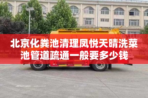 北京化粪池清理凤悦天晴洗菜池管道疏通一般要多少钱