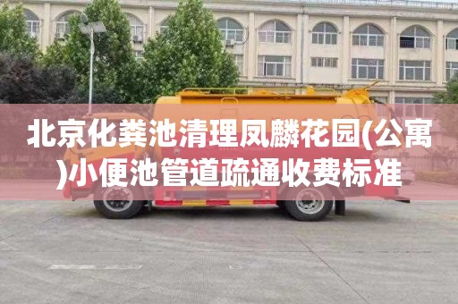 北京化粪池清理凤麟花园(公寓)小便池管道疏通收费标准