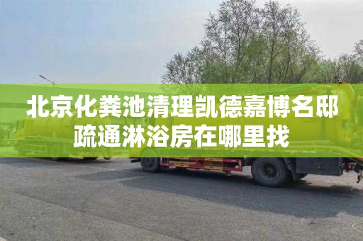 北京化粪池清理凯德嘉博名邸疏通淋浴房在哪里找