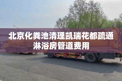 北京化粪池清理凯瑞花都疏通淋浴房管道费用