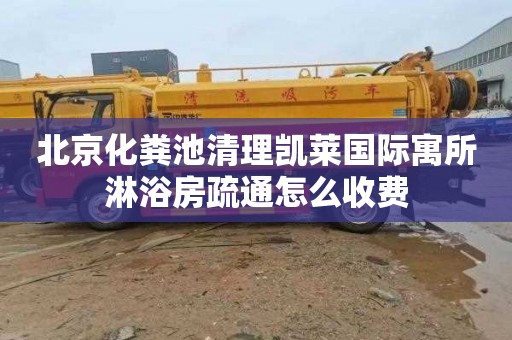 北京化粪池清理凯莱国际寓所淋浴房疏通怎么收费