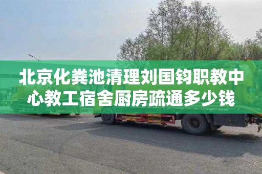 北京化粪池清理刘国钧职教中心教工宿舍厨房疏通多少钱