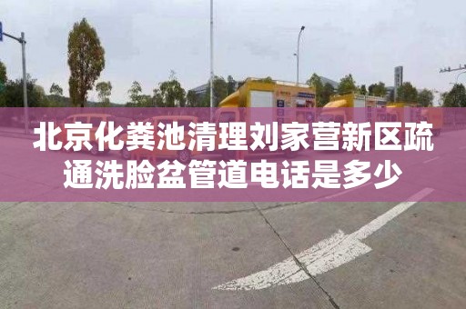 北京化粪池清理刘家营新区疏通洗脸盆管道电话是多少