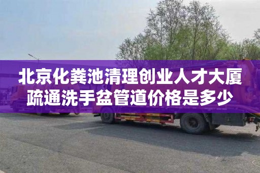 北京化粪池清理创业人才大厦疏通洗手盆管道价格是多少