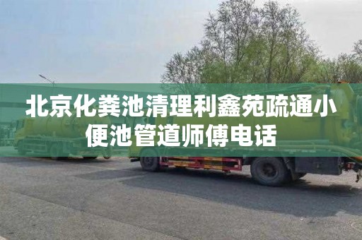 北京化粪池清理利鑫苑疏通小便池管道师傅电话
