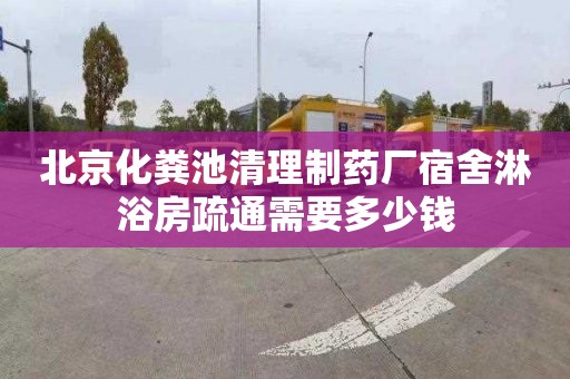 北京化粪池清理制药厂宿舍淋浴房疏通需要多少钱