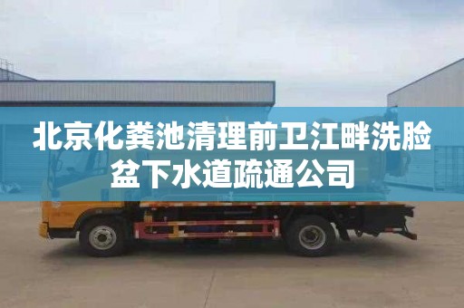 北京化粪池清理前卫江畔洗脸盆下水道疏通公司
