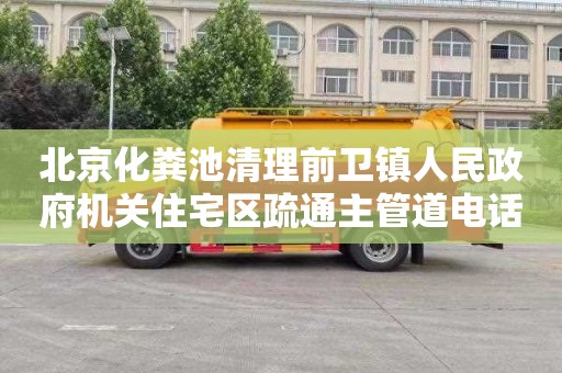 北京化粪池清理前卫镇人民政府机关住宅区疏通主管道电话号码