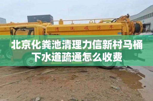 北京化粪池清理力信新村马桶下水道疏通怎么收费