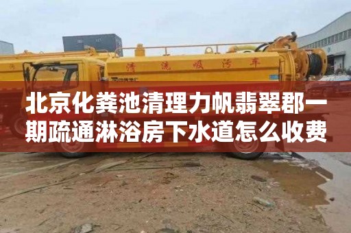 北京化粪池清理力帆翡翠郡一期疏通淋浴房下水道怎么收费