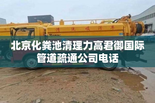 北京化粪池清理力高君御国际管道疏通公司电话