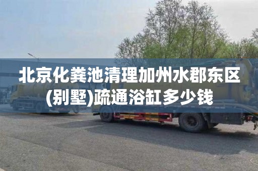 北京化粪池清理加州水郡东区(别墅)疏通浴缸多少钱