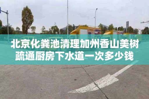 北京化粪池清理加州香山美树疏通厨房下水道一次多少钱