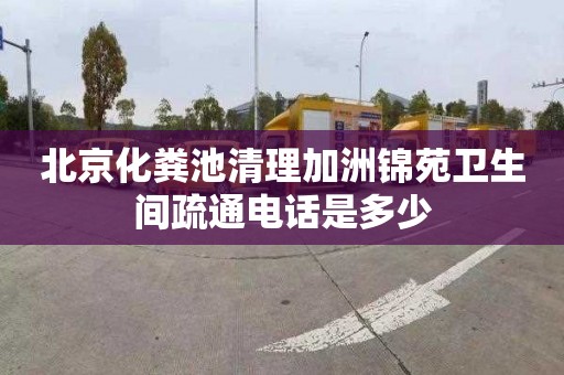 北京化粪池清理加洲锦苑卫生间疏通电话是多少