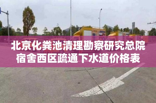 北京化粪池清理勘察研究总院宿舍西区疏通下水道价格表