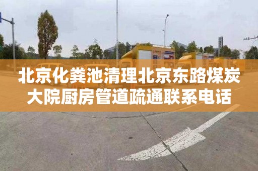 北京化粪池清理北京东路煤炭大院厨房管道疏通联系电话