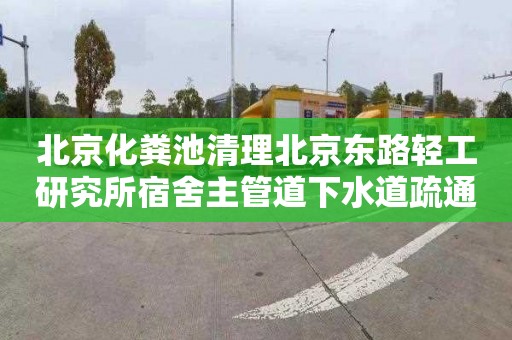北京化粪池清理北京东路轻工研究所宿舍主管道下水道疏通电话