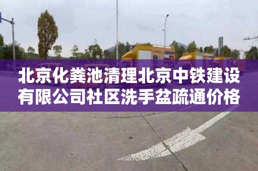 北京化粪池清理北京中铁建设有限公司社区洗手盆疏通价格表