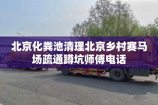 北京化粪池清理北京乡村赛马场疏通蹲坑师傅电话