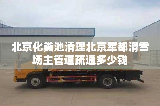 北京化粪池清理北京军都滑雪场主管道疏通多少钱