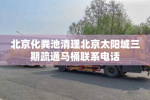 北京化粪池清理北京太阳城三期疏通马桶联系电话