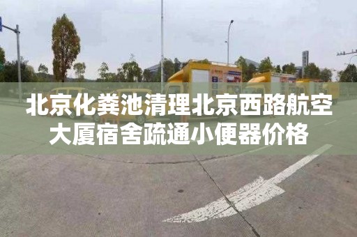 北京化粪池清理北京西路航空大厦宿舍疏通小便器价格